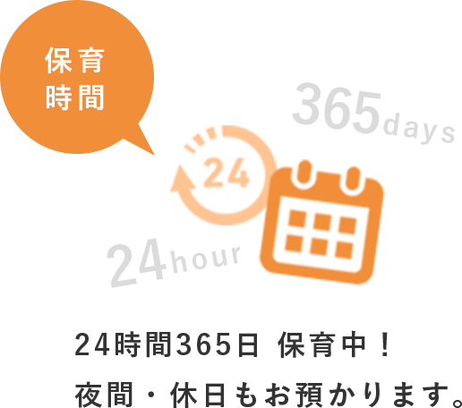 保育時間 24時間365日 保育中!夜間・休日もお預かります。