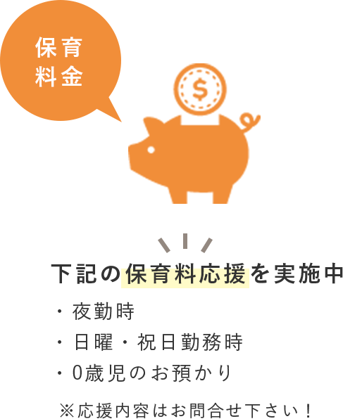 保育料金 下記の保育料応援を実施中・夜勤時・日曜・祝日勤務時・0歳児のお預かり※応援内容はお問合せ下さい!